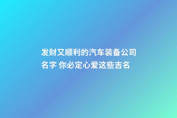 发财又顺利的汽车装备公司名字 你必定心爱这些吉名-第1张-公司起名-玄机派